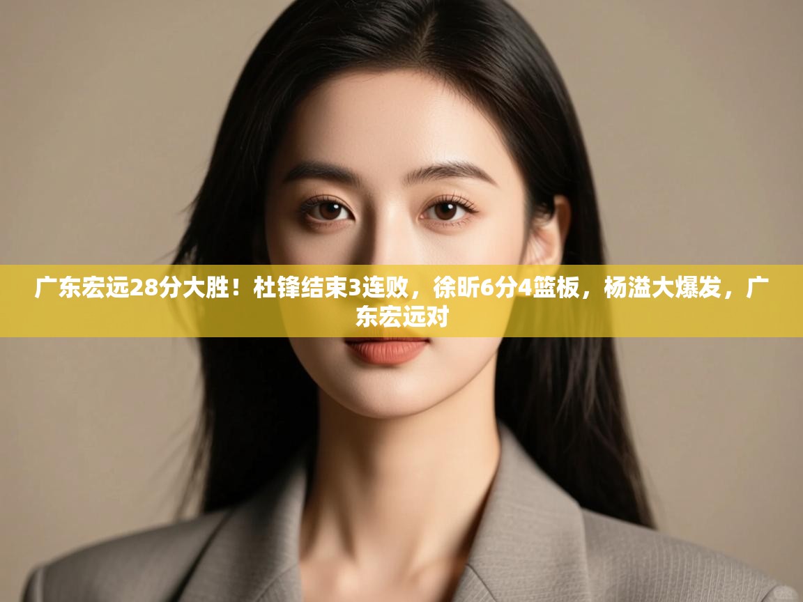 广东宏远28分大胜！杜锋结束3连败，徐昕6分4篮板，杨溢大爆发，广东宏远对