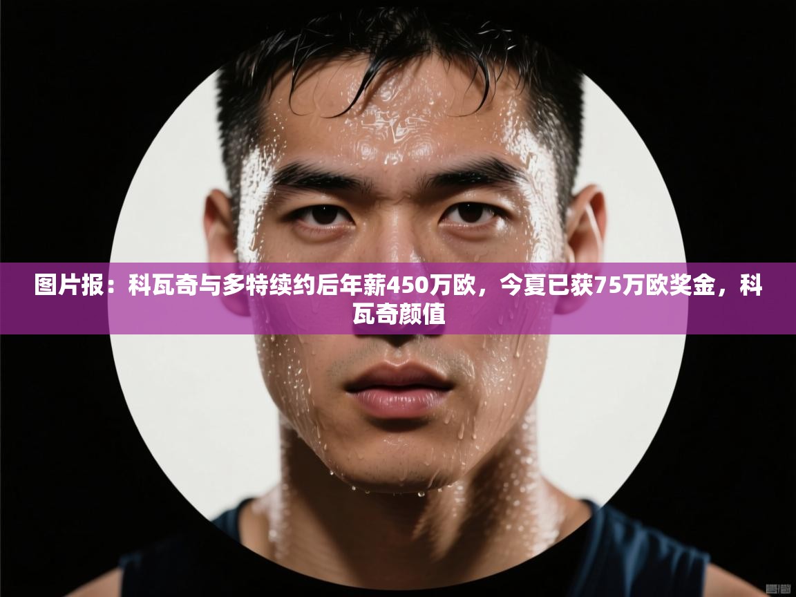 图片报:科瓦奇与多特续约后年薪450万欧,今夏已获75万欧奖金,科瓦奇颜值 第1张