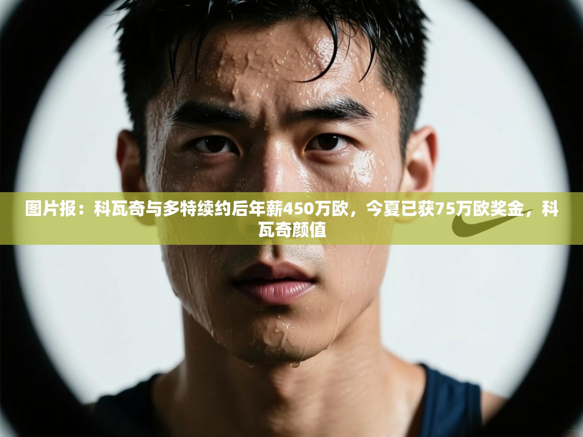 图片报:科瓦奇与多特续约后年薪450万欧,今夏已获75万欧奖金,科瓦奇颜值 第2张