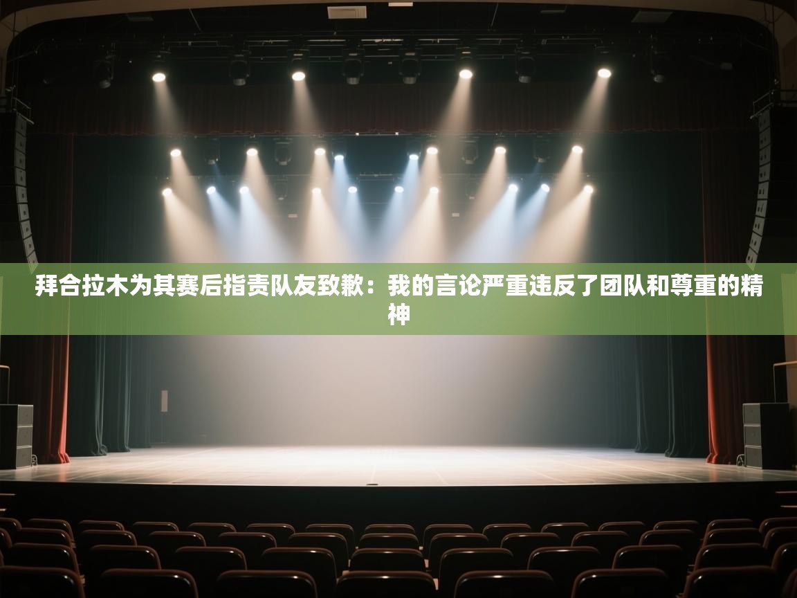 拜合拉木为其赛后指责队友致歉:我的言论严重违反了团队和尊重的精神 第1张
