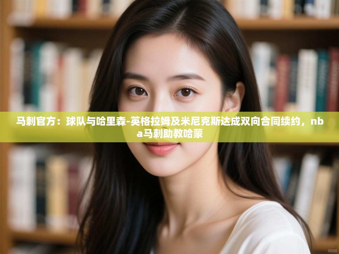 马刺官方:球队与哈里森-英格拉姆及米尼克斯达成双向合同续约,nba马刺助教哈蒙 第1张