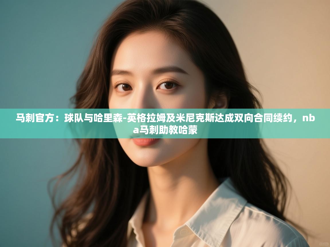 马刺官方:球队与哈里森-英格拉姆及米尼克斯达成双向合同续约,nba马刺助教哈蒙 第2张