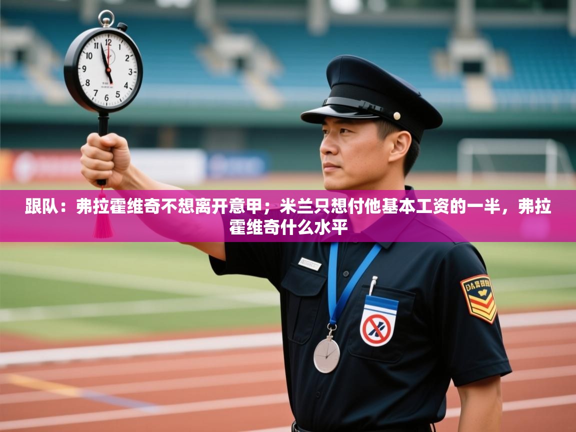 跟队：弗拉霍维奇不想离开意甲；米兰只想付他基本工资的一半，弗拉霍维奇什么水平  第2张