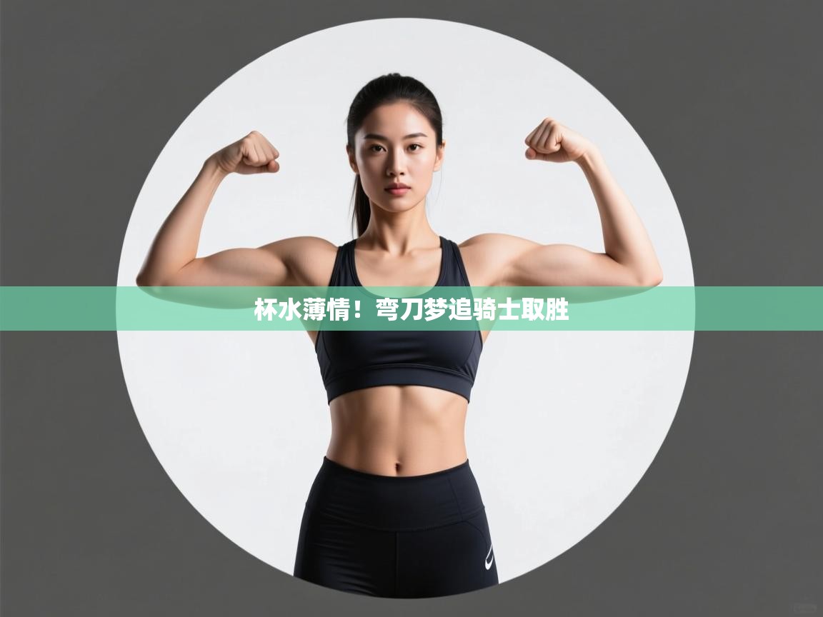 杯水薄情！弯刀梦追骑士取胜  第2张