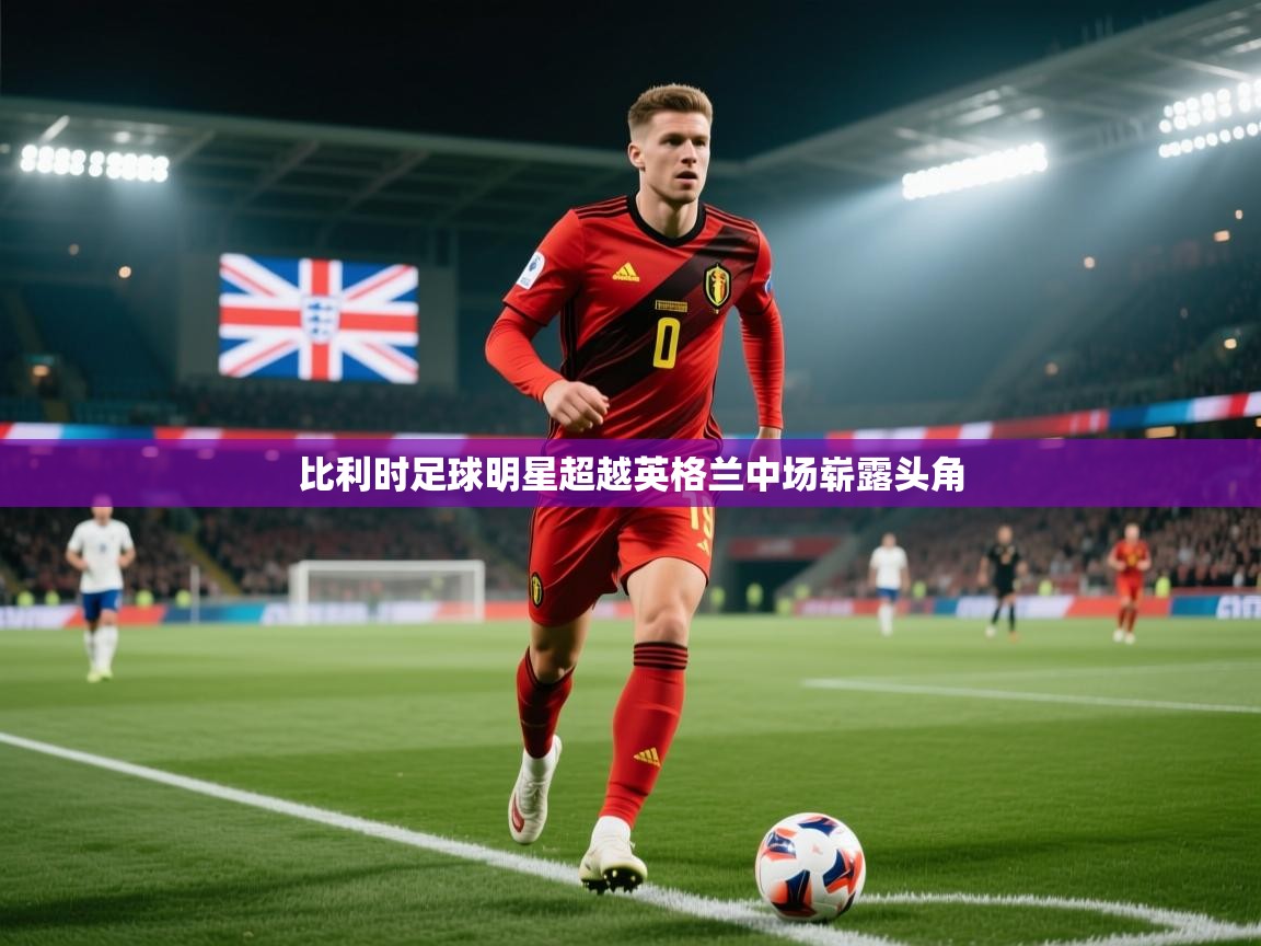 比利时足球明星超越英格兰中场崭露头角