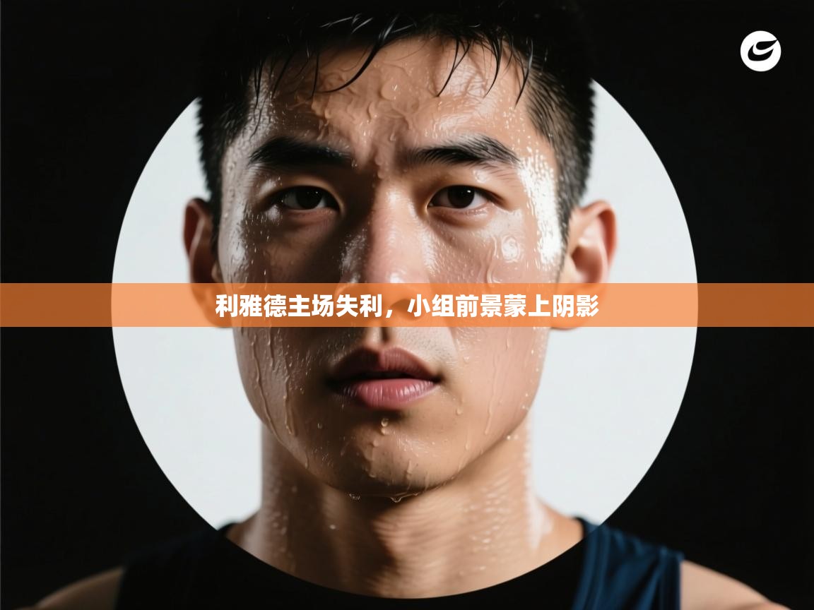 利雅德主场失利，小组前景蒙上阴影