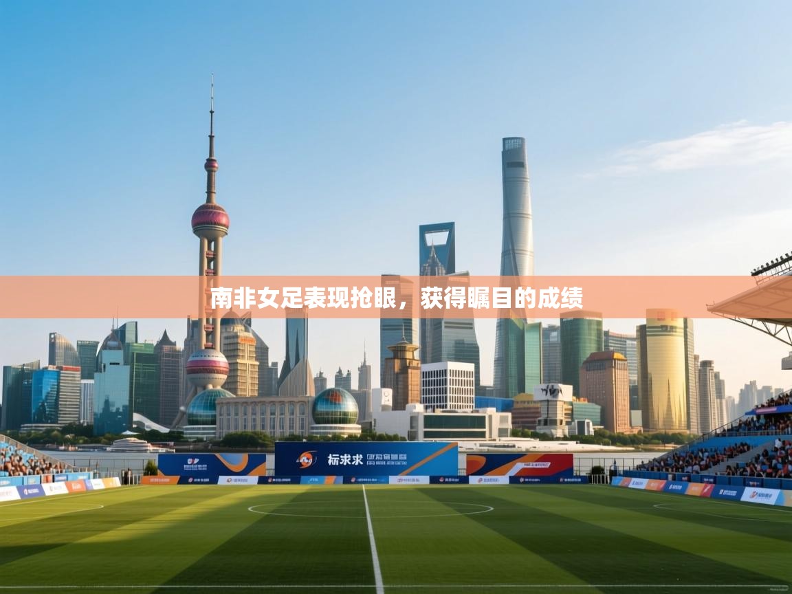 南非女足表现抢眼，获得瞩目的成绩